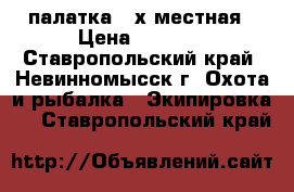 палатка 2-х местная › Цена ­ 2 000 - Ставропольский край, Невинномысск г. Охота и рыбалка » Экипировка   . Ставропольский край